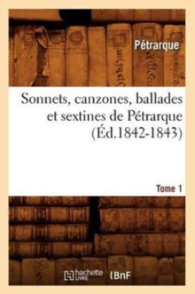 Image for Sonnets, Canzones, Ballades Et Sextines de P?trarque. Tome 1 (?d.1842-1843)