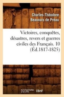 Image for Victoires, Conquetes, Desastres, Revers Et Guerres Civiles Des Francais. 10 (Ed.1817-1825)