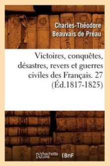 Image for Victoires, Conquetes, Desastres, Revers Et Guerres Civiles Des Francais. 27 (Ed.1817-1825)