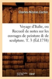 Image for Voyage d'Italie, Ou Recueil de Notes Sur Les Ouvrages de Peinture & de Sculpture. T. 3 (?d.1758)