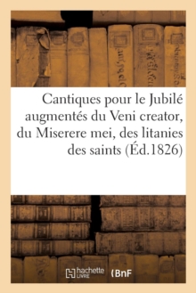 Image for Cantiques Pour Le Jubile Augmentes Du Veni Creator, Du Miserere Mei, Des Litanies Des Saints : Et Du Te Deum Laudamus