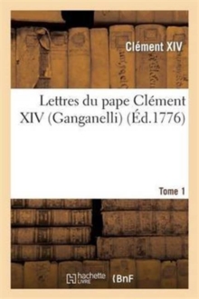 Image for Lettres Du Pape Cl?ment XIV (Ganganelli). T. 1
