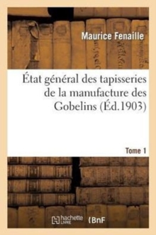 Image for ?tat G?n?ral Des Tapisseries de la Manufacture Des Gobelins. Tome 1 : Depuis Son Origine Jusqu'? Nos Jours, 1600-1900