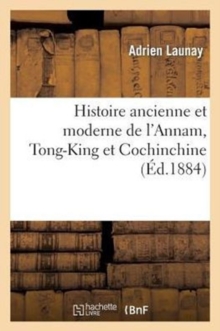 Image for Histoire Ancienne Et Moderne de l'Annam, Tong-King Et Cochinchine: Depuis l'Ann?e 2700