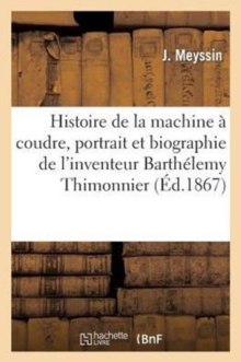 Image for Histoire de la Machine A Coudre, Portrait Et Biographie de l'Inventeur Barthelemy Thimonnier