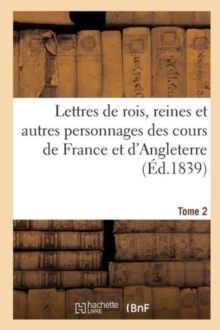 Image for Lettres de Rois, Reines Et Autres Personnages Des Cours de France Et d'Angleterre. Tome 2