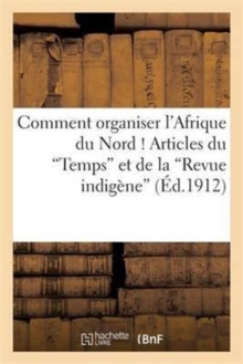 Image for Comment Organiser l'Afrique Du Nord ! Articles Du Temps Et de la Revue Indig?ne