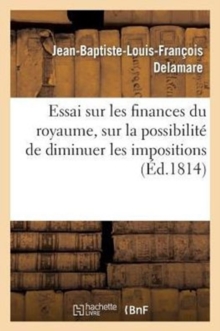 Image for Essai Sur Les Finances Du Royaume, Sur La Possibilite de Diminuer Les Impositions Sans Nuire