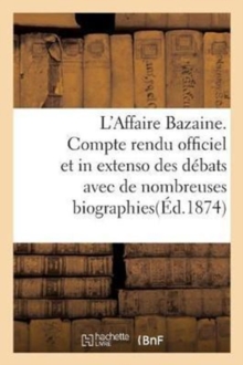 Image for L'Affaire Bazaine. Compte Rendu Officiel Et in Extenso Des Debats Avec de Nombreuses Biographies