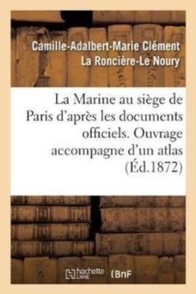 Image for La Marine Au Si?ge de Paris. Atlas Contenant Huit Grandes Cartes Des Travaux Fran?ais Et Allemands