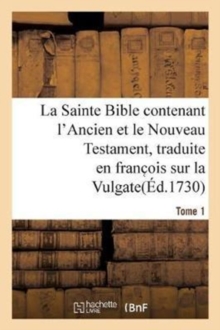 Image for La Sainte Bible Contenant l'Ancien Et Le Nouveau Testament. Tome 1 : Traduite En Franc OIS Sur La Vulgate