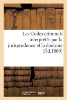 Image for Les Codes Criminels Interpretes Par La Jurisprudence Et La Doctrine, Troisieme Edition.