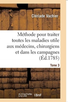 Image for M?thode Pour Traiter Toutes Les Maladies, Tr?s-Utile Aux Jeunes M?decins, Aux Chirurgiens