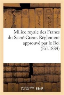Image for Milice Royale Des Francs Du Sacre-Coeur. Reglement Approuve Par Le Roi