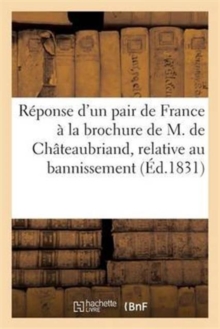 Image for Reponse d'Un Pair de France A La Brochure de M. de Chateaubriand, Relative Au Bannissement