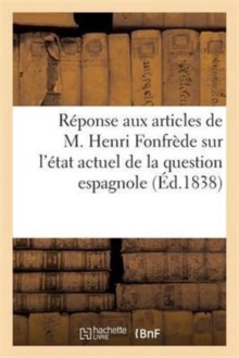 Image for Reponse Aux Articles de M. Henri Fonfrede Sur l'Etat Actuel de la Question Espagnole