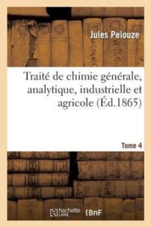 Image for Trait? de Chimie G?n?rale, Analytique, Industrielle Et Agricole. Tome 4