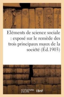 Image for Elements de Science Sociale: Expose Sur Le Remede Des Trois Principaux Maux de la Societe (Ed.1903) : Maux de la Societe La Pauvrete, La Prostitution Et Le Celibat