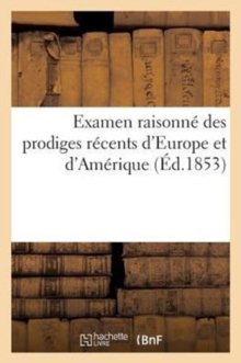 Image for Examen Raisonne Des Prodiges Recents d'Europe Et d'Amerique (Ed.1853) : Et Repondantes Par Un Philosophe