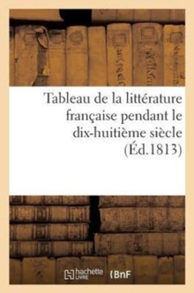 Image for Tableau de la Litterature Francaise Pendant Le Dix-Huitieme Siecle (Ed.1813)