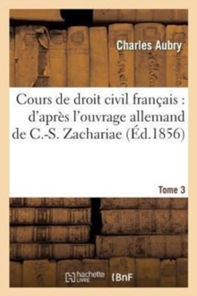 Image for Cours de Droit Civil Fran?ais: d'Apr?s l'Ouvrage Allemand de C.-S. Zachariae. Tome 3
