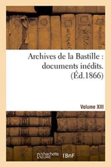 Image for Archives de la Bastille: Documents Inedits. [Vol. 13]