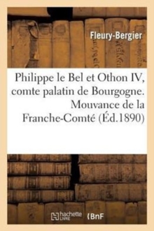 Image for Philippe Le Bel Et Othon IV, Comte Palatin de Bourgogne. Mouvance de la Franche-Comte