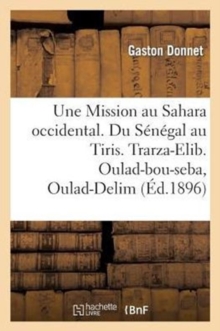 Image for Une Mission Au Sahara Occidental. Du S?n?gal Au Tiris. Trarza-Elib. Oulad-Bou-Seba, Oulad-Delim : . Yahia-Ben-Osman