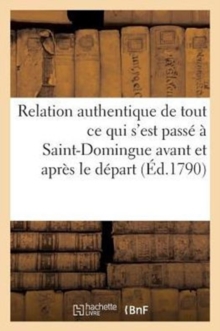 Image for Relation Authentique de Tout CE Qui s'Est Pass? ? Saint-Domingue Avant Et Apr?s Le D?part