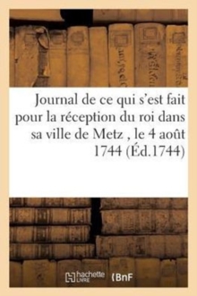 Image for Journal de Ce Qui s'Est Fait Pour La Reception Du Roi Dans Sa Ville de Metz, Le 4 Aout 1744