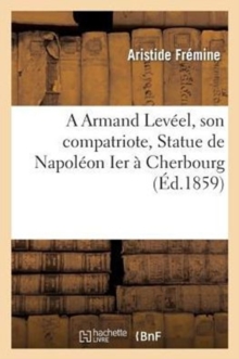 Image for A Armand Lev?el, Son Compatriote Aristide Fr?mine. Statue de Napol?on Ier ? Cherbourg