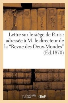 Image for Lettre Sur Le Si?ge de Paris: Adress?e ? M. Le Directeur de la Revue Des Deux-Mondes
