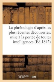 Image for La Phrenologie d'Apres Les Plus Recentes Decouvertes, Mise A La Portee de Toutes Les Intelligences