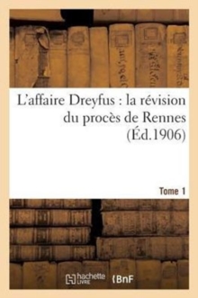 Image for L'Affaire Dreyfus: La Revision Du Proces de Rennes T1 : Debats de la Cour de Cassation (Chambres Reunies) 15 Juin 1906-12 Juillet 1906.