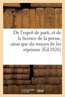 Image for de l'Esprit de Parti, Et de la Licence de la Presse, Ainsi Que Du Moyen de Les Reprimer