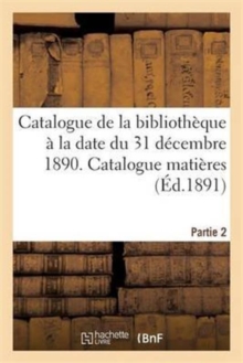 Image for Catalogue de la Bibliotheque A La Date Du 31 Decembre 1890 Partie 2