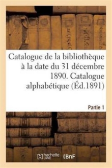 Image for Catalogue de la Bibliotheque A La Date Du 31 Decembre 1890 Partie 1