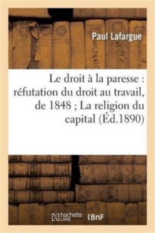 Image for Le Droit ? La Paresse: R?futation Du Droit Au Travail, de 1848 La Religion Du Capital