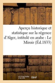 Image for Apercu Historique Et Statistique Sur La Regence d'Alger, Intitule En Arabe: Le Miroir
