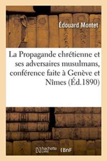 Image for La Propagande Chr?tienne Et Ses Adversaires Musulmans, Conf?rence Faite ? Gen?ve Et ? N?mes