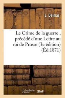 Image for Le Crime de la Guerre, Precede d'Une Lettre Au Roi de Prusse