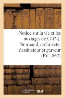 Image for Notice Sur La Vie Et Les Ouvrages de C.-P.-J. Normand, Architecte, Dessinateur Et Graveur