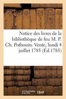 Image for Notice Des Livres de la Bibliotheque de Feu M. P. Ch. Pothouin. Vente, Lundi 4 Juillet 1785