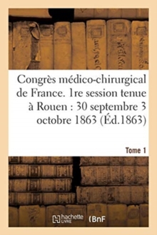 Image for Congres Medico-Chirurgical de France. 1re Session Tenue A Rouen Du 30 Septembre Au 3 Tome 1