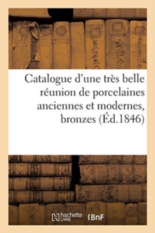 Image for Catalogue d'Une Tres Belle Reunion de Porcelaines Anciennes Et Modernes, Bronzes