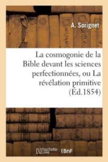 Image for La Cosmogonie de la Bible Devant Les Sciences Perfectionnees, Ou La Revelation Primitive