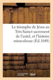 Image for Le Triomphe de Jesus Au Tres-Sainct Sacrement de l'Autel Et l'Histoire Miraculeuse de l'Institution