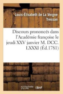 Image for Discours Prononc?s Dans l'Acad?mie Fran?oise Le Jeudi XXV Janvier M. DCC. LXXXI,