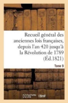 Image for Recueil General Des Anciennes Lois Francaises, Depuis l'An 420 Jusqu'a La Revolution Tome 9