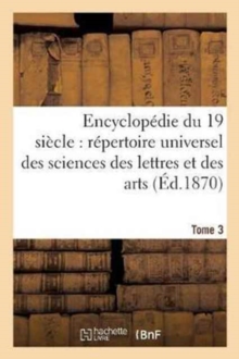 Image for Encyclopedie Du Dix-Neuvieme Siecle: Repertoire Universel Des Sciences Des Lettres Tome 3 : Et Des Arts, Avec La Biographie Et de Nombreuses Gravures.